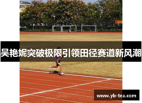 吴艳妮突破极限引领田径赛道新风潮