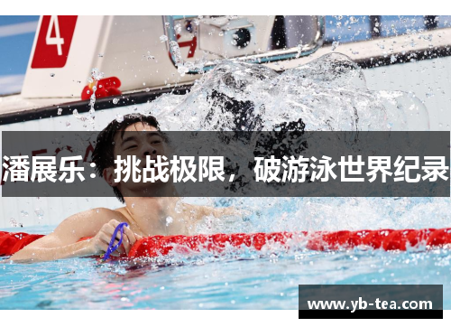 潘展乐：挑战极限，破游泳世界纪录