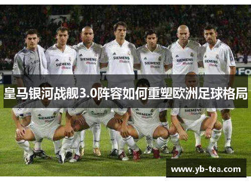皇马银河战舰3.0阵容如何重塑欧洲足球格局
