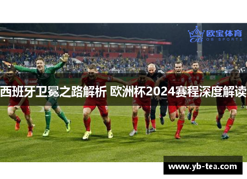 西班牙卫冕之路解析 欧洲杯2024赛程深度解读