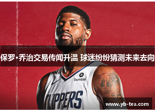 保罗·乔治交易传闻升温 球迷纷纷猜测未来去向