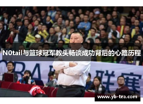 N0tail与篮球冠军教头畅谈成功背后的心路历程