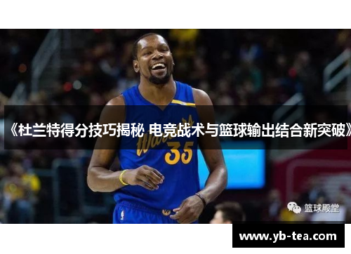 《杜兰特得分技巧揭秘 电竞战术与篮球输出结合新突破》