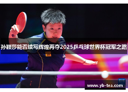 孙颖莎能否续写辉煌再夺2025乒乓球世界杯冠军之路