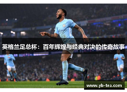 英格兰足总杯：百年辉煌与经典对决的传奇故事